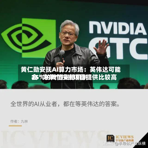 黄仁勋安抚AI算力市场：英伟达可能会“为单个投资项目提供比较高25%的残值支持机制	”-第1张图片
