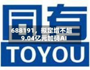 688191	，拟定增不超9.04亿元加码AI-第2张图片