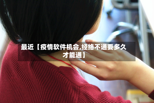 最近【疫情软件机会,经络不通要多久才能通】-第3张图片