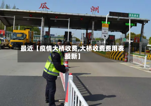 最近【疫情大桥收费,大桥收费费用表最新】-第1张图片