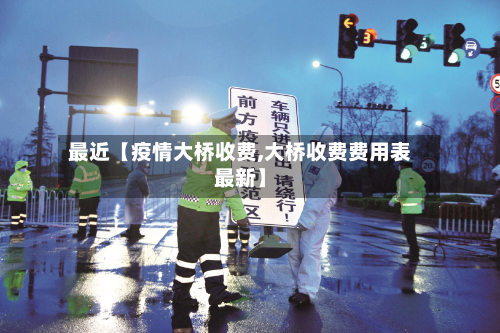 最近【疫情大桥收费,大桥收费费用表最新】-第3张图片