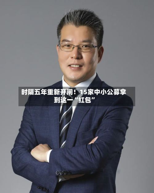 时隔五年重新开闸！15家中小公募拿到这一“红包	”-第3张图片