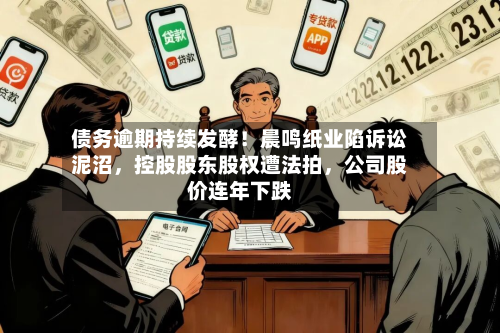 债务逾期持续发酵！晨鸣纸业陷诉讼泥沼	，控股股东股权遭法拍，公司股价连年下跌-第2张图片