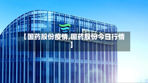 【国药股份疫情,国药股份今日行情】-第1张图片