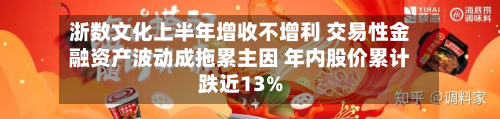 浙数文化上半年增收不增利 交易性金融资产波动成拖累主因 年内股价累计跌近13%-第1张图片