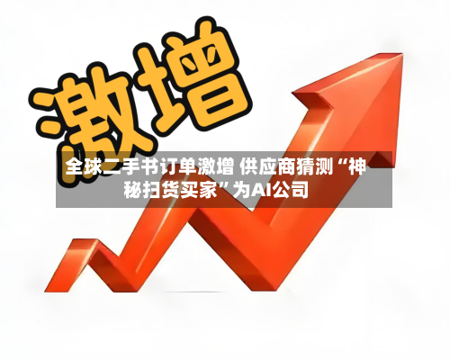 全球二手书订单激增 供应商猜测“神秘扫货买家	”为AI公司-第1张图片