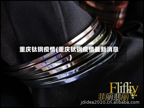 重庆钛钢疫情(重庆钛钢疫情最新消息)-第1张图片