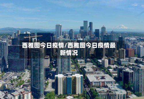 西雅图今日疫情/西雅图今日疫情最新情况-第1张图片