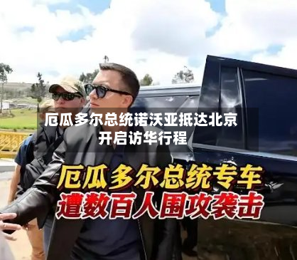 厄瓜多尔总统诺沃亚抵达北京 开启访华行程-第2张图片