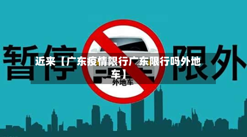 近来【广东疫情限行广东限行吗外地车】-第1张图片