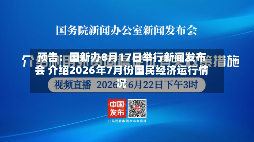预告:国新办8月17日举行新闻发布会 介绍2026年7月份国民经济运行情况-第2张图片