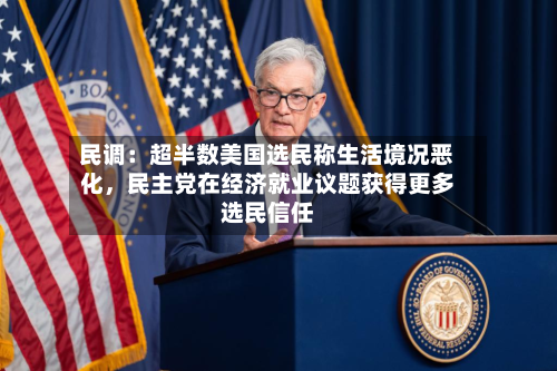 民调：超半数美国选民称生活境况恶化	，民主党在经济就业议题获得更多选民信任-第2张图片