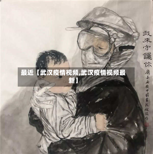最近【武汉疫情视频,武汉疫情视频最新】-第3张图片