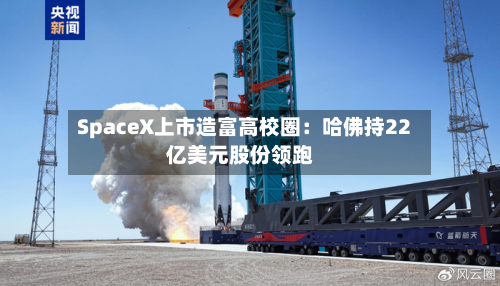SpaceX上市造富高校圈：哈佛持22亿美元股份领跑-第2张图片