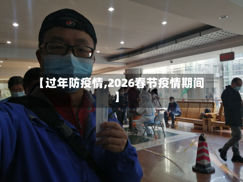 【过年防疫情,2026春节疫情期间】-第1张图片
