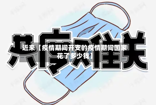 近来【疫情期间开支的疫情期间国家花了多少钱】-第1张图片