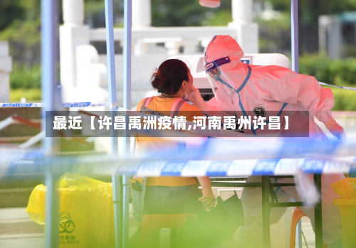 最近【许昌禹洲疫情,河南禹州许昌】-第1张图片