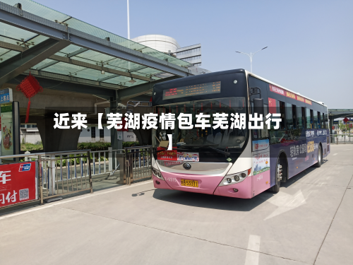 近来【芜湖疫情包车芜湖出行】-第1张图片