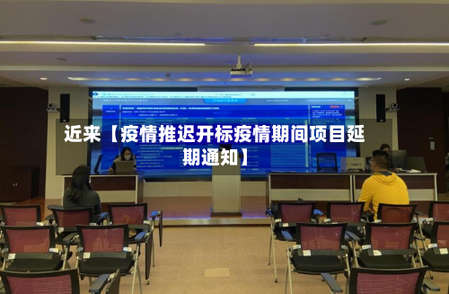 近来【疫情推迟开标疫情期间项目延期通知】-第3张图片
