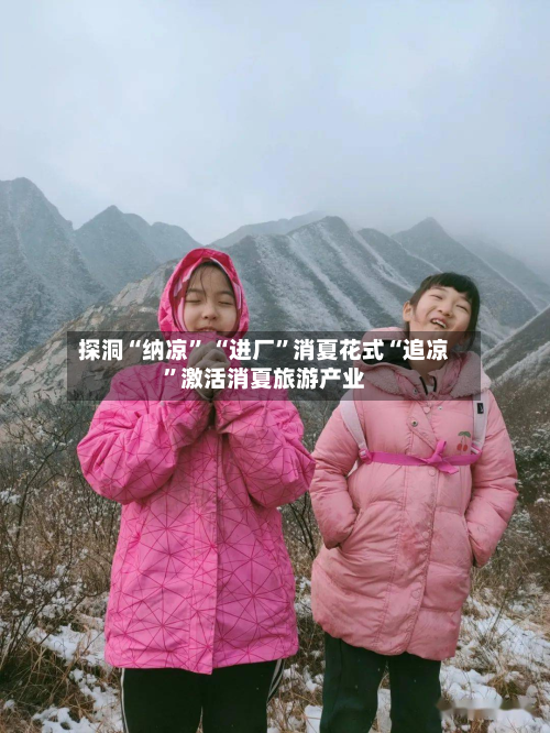 探洞“纳凉” “进厂”消夏花式“追凉	”激活消夏旅游产业-第3张图片