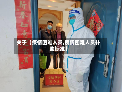 关于【疫情困难人员,疫情困难人员补助标准】-第1张图片