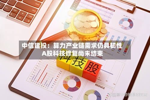 中信建投:算力产业链需求仍具韧性 A股科技修复尚未结束-第3张图片