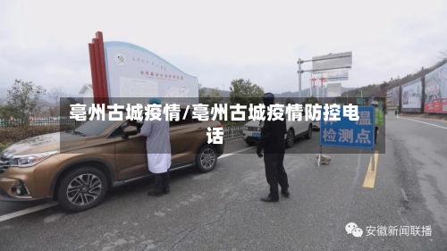 亳州古城疫情/亳州古城疫情防控电话-第1张图片