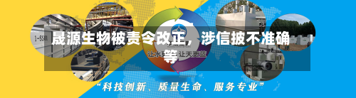 晟源生物被责令改正	，涉信披不准确等-第1张图片
