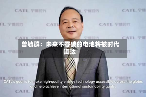 曾毓群：未来不零碳的电池将被时代淘汰-第1张图片