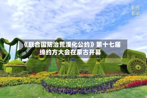 《联合国防治荒漠化公约》第十七届缔约方大会在蒙古开幕-第1张图片