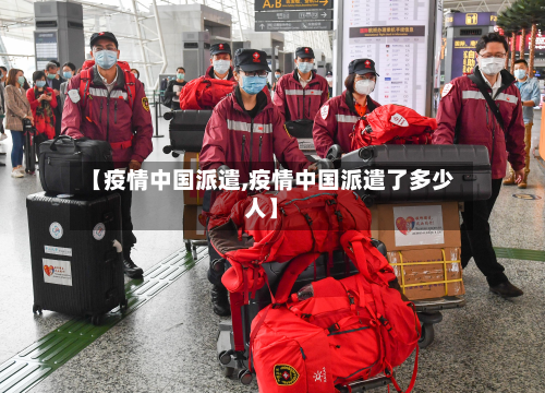 【疫情中国派遣,疫情中国派遣了多少人】-第1张图片
