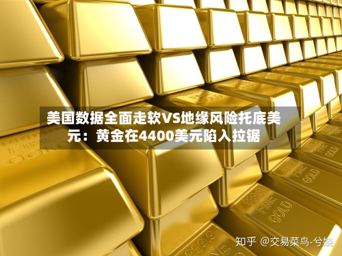 美国数据全面走软VS地缘风险托底美元:黄金在4400美元陷入拉锯-第1张图片