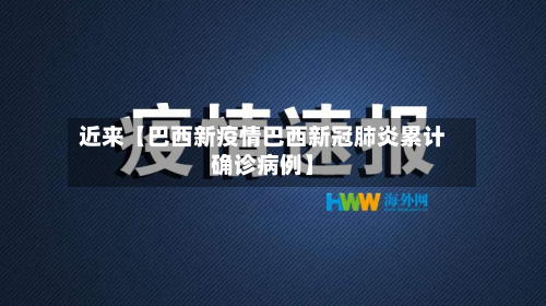近来【巴西新疫情巴西新冠肺炎累计确诊病例】-第1张图片