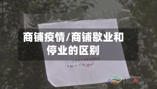 商铺疫情/商铺歇业和停业的区别-第1张图片