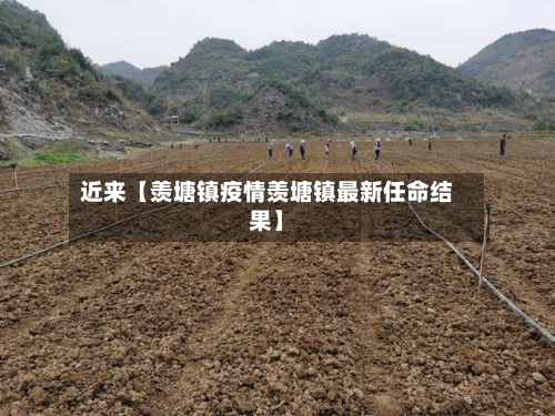 近来【羡塘镇疫情羡塘镇最新任命结果】-第3张图片