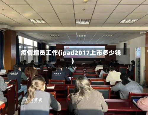 疫情增员工作(ipad2017上市多少钱)-第1张图片
