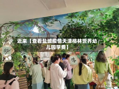近来【查看盐城疫情天津格林世界幼儿园学费】-第1张图片