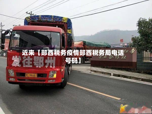 近来【郧西税务疫情郧西税务局电话号码】-第1张图片