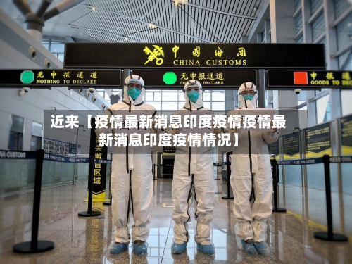 近来【疫情最新消息印度疫情疫情最新消息印度疫情情况】-第1张图片