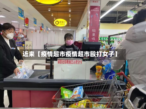 近来【疫情超市疫情超市殴打女子】-第1张图片