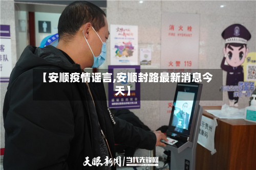 【安顺疫情谣言,安顺封路最新消息今天】-第1张图片
