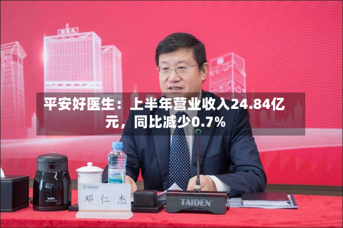 平安好医生：上半年营业收入24.84亿元，同比减少0.7%-第2张图片