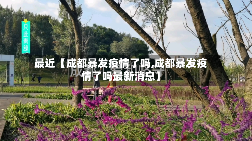 最近【成都暴发疫情了吗,成都暴发疫情了吗最新消息】-第1张图片