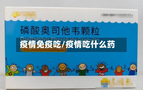 疫情免疫吃/疫情吃什么药-第1张图片