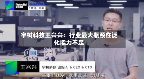 宇树科技王兴兴：行业最大瓶颈在泛化能力不足-第2张图片