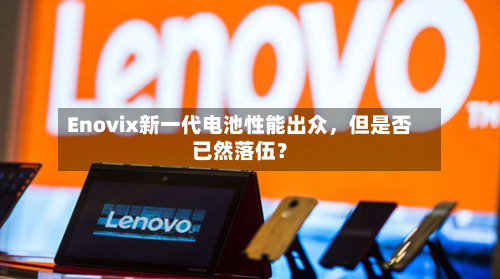 Enovix新一代电池性能出众，但是否已然落伍？-第1张图片