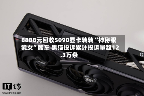 8888元回收5090显卡转转“神秘眼镜女”翻车 黑猫投诉累计投诉量超12.3万条-第1张图片