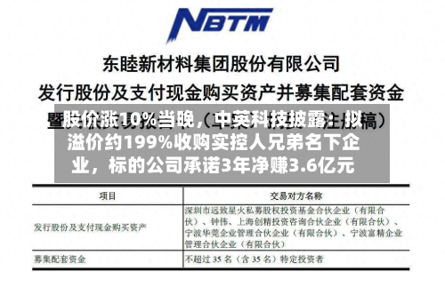 股价涨10%当晚，中英科技披露：拟溢价约199%收购实控人兄弟名下企业，标的公司承诺3年净赚3.6亿元-第2张图片
