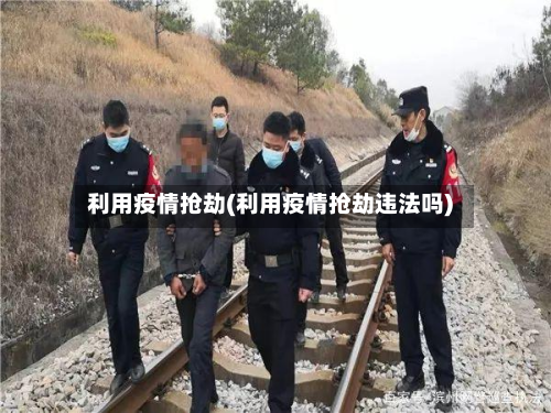 利用疫情抢劫(利用疫情抢劫违法吗)-第1张图片