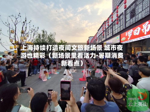 上海持续打造夜间文旅新场景 城市夜游也精彩(新场景里看活力·暑期消费新看点)-第1张图片